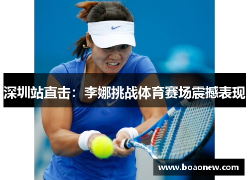 深圳站直击：李娜挑战体育赛场震撼表现