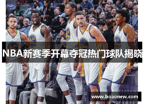 NBA新赛季开幕夺冠热门球队揭晓