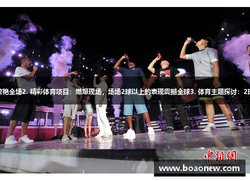 1. 传奇体育巨星：突破2球纪录惊艳全场2. 精彩体育项目：燃爆现场，场场2球以上的表现震撼全球3. 体育主题探讨：2球奇迹引发热议，探索背后的秘密
