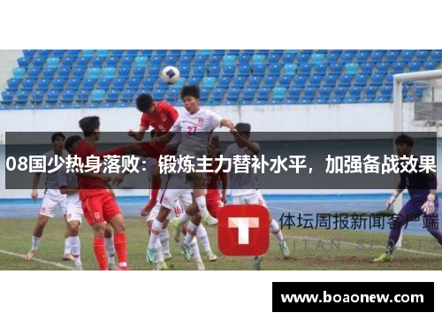 08国少热身落败：锻炼主力替补水平，加强备战效果